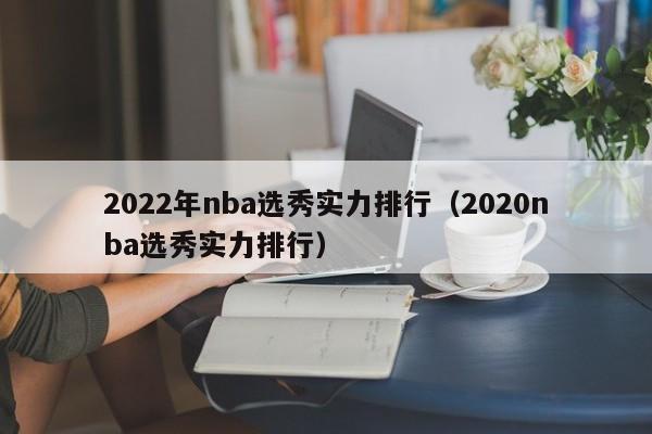 2022年nba选秀实力排行（2020nba选秀实力排行）