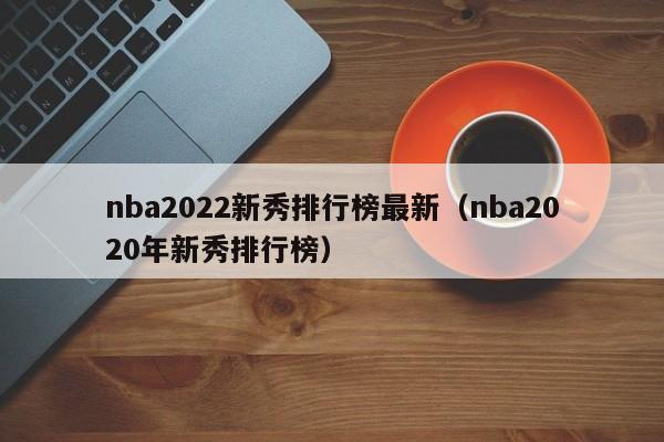 nba2022新秀排行榜最新（nba2020年新秀排行榜）