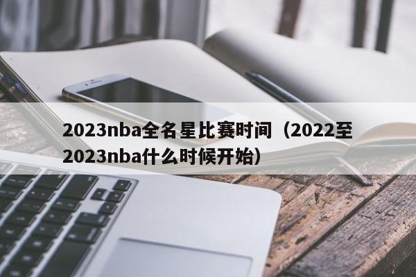 2023nba全名星比赛时间（2022至2023nba什么时候开始）