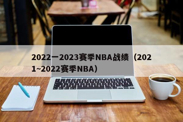 2022一2023赛季NBA战绩（2021~2022赛季NBA）