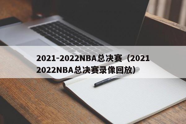 2021-2022NBA总决赛（20212022NBA总决赛录像回放）