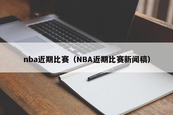 nba近期比赛（NBA近期比赛新闻稿）