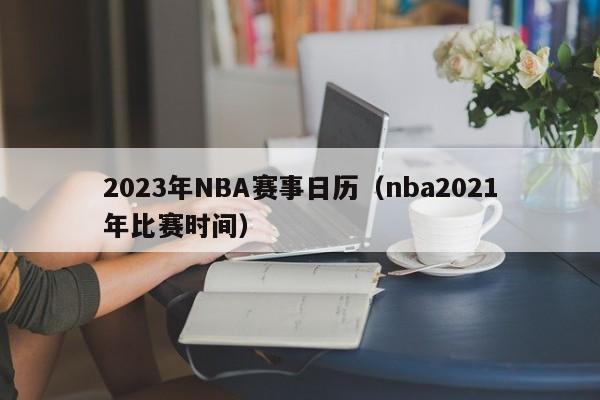 2023年NBA赛事日历（nba2021年比赛时间）