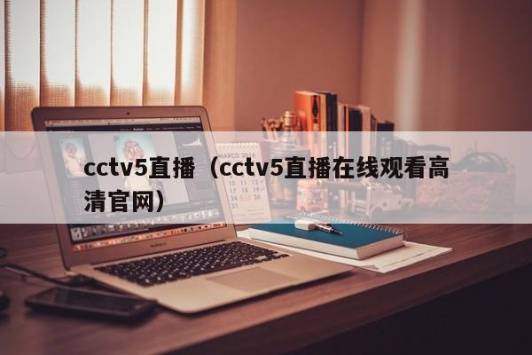 cctv5直播（cctv5直播在线观看高清官网）