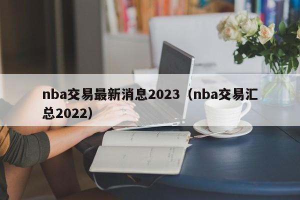 nba交易最新消息2023（nba交易汇总2022）