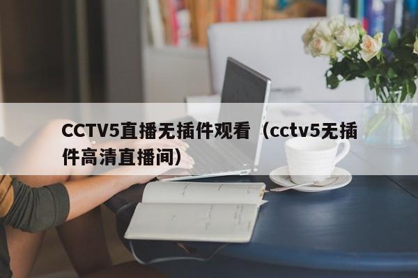 CCTV5直播无插件观看（cctv5无插件高清直播间）