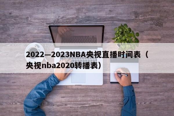 2022—2023NBA央视直播时间表（央视nba2020转播表）