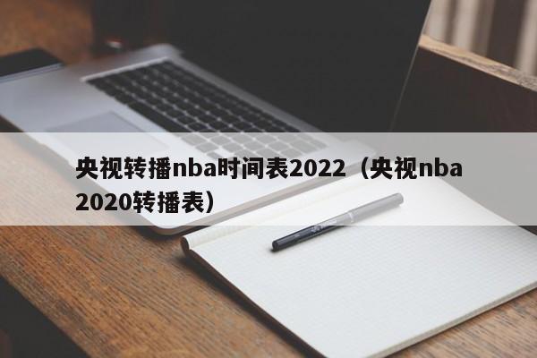 央视转播nba时间表2022（央视nba2020转播表）