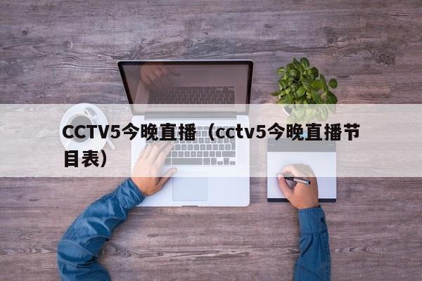 CCTV5今晚直播（cctv5今晚直播节目表）