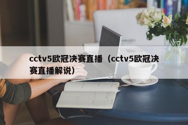 cctv5欧冠决赛直播（cctv5欧冠决赛直播解说）