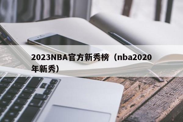2023NBA官方新秀榜（nba2020年新秀）