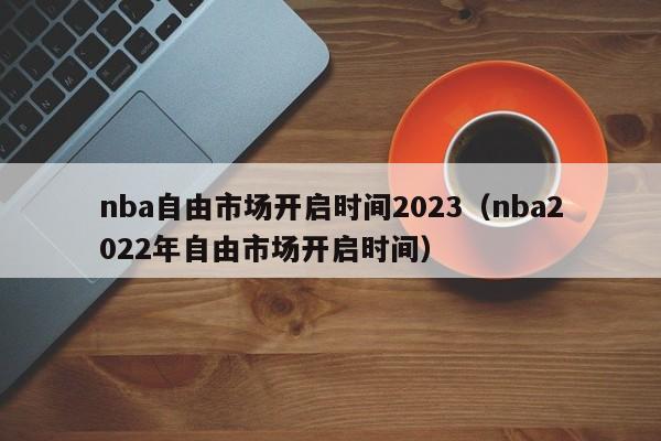 nba自由市场开启时间2023（nba2022年自由市场开启时间）