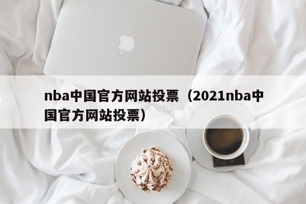 nba中国官方网站投票（2021nba中国官方网站投票）