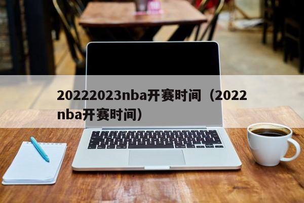20222023nba开赛时间（2022nba开赛时间）