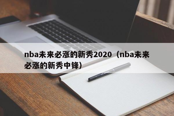 nba未来必涨的新秀2020（nba未来必涨的新秀中锋）