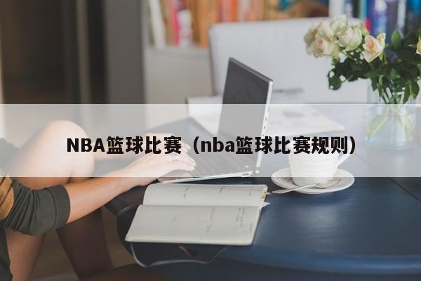 NBA篮球比赛（nba篮球比赛规则）