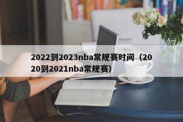 2022到2023nba常规赛时间（2020到2021nba常规赛）