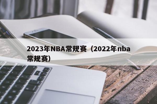 2023年NBA常规赛（2022年nba常规赛）