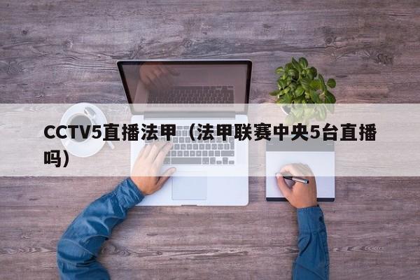 CCTV5直播法甲（法甲联赛中央5台直播吗）