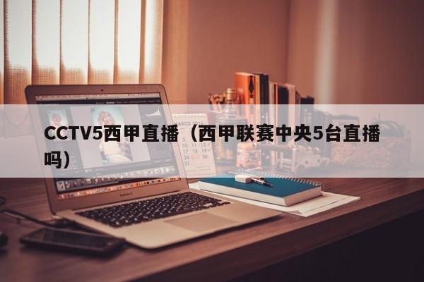 CCTV5西甲直播（西甲联赛中央5台直播吗）