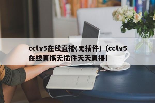 cctv5在线直播(无插件)（cctv5在线直播无插件天天直播）