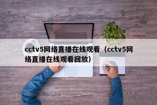 cctv5网络直播在线观看（cctv5网络直播在线观看回放）
