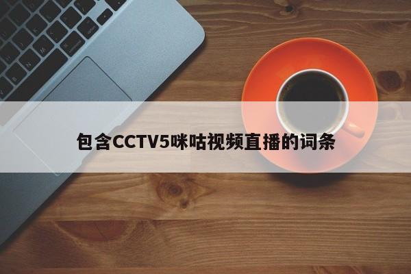 包含CCTV5咪咕视频直播的词条