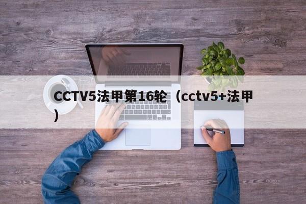 CCTV5法甲第16轮（cctv5+法甲）