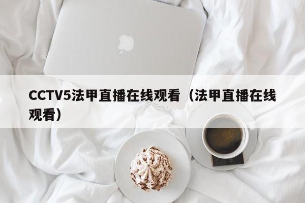 CCTV5法甲直播在线观看（法甲直播在线观看）