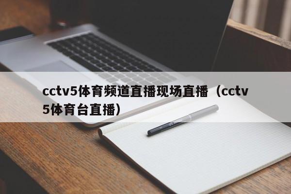 cctv5体育频道直播现场直播（cctv5体育台直播）
